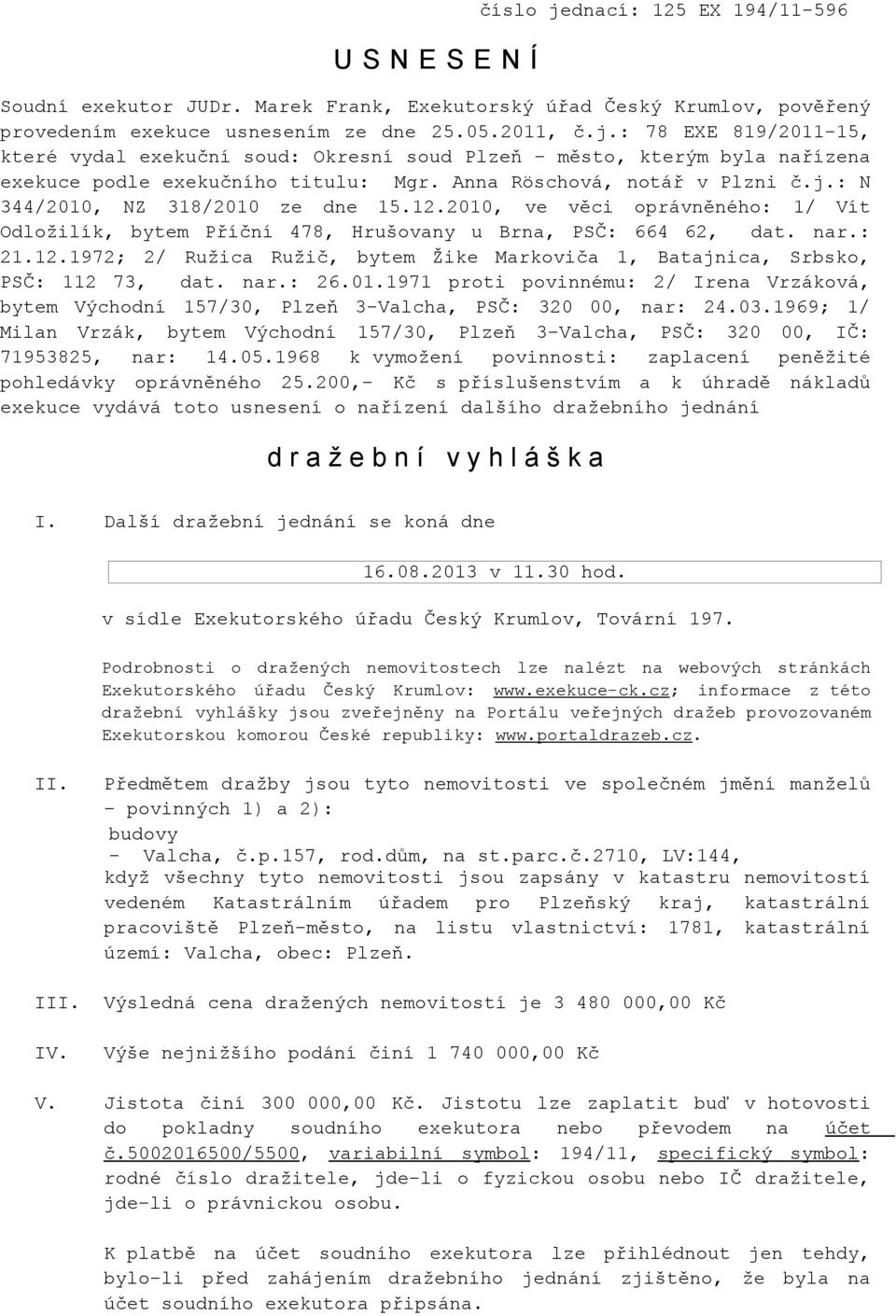 1969; 1/ Milan Vrzák, bytem Východní 157/30, Plzeň 3-Valcha, PSČ: 320 00, IČ: 71953825, nar: 14.05.1968 k vymožení povinnosti: zaplacení peněžité pohledávky oprávněného 25.