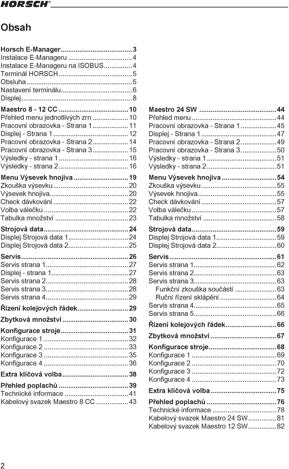 ..6 Menu Výsevek hnojiva...9 Zkouška výsevku...0 Výsevek hnojiva...0 Check dávkování... Volba válečku... Tabulka množství... Strojová data...4 Displej Strojová data...4 Displej Strojová data...5 Servis.