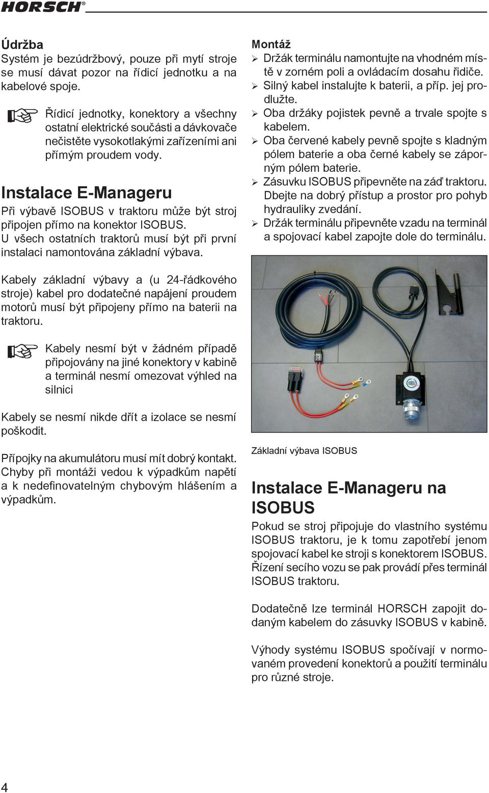 Instalace E-Manageru Při výbavě ISOBUS v traktoru může být stroj připojen přímo na konektor ISOBUS. U všech ostatních traktorů musí být při první instalaci namontována základní výbava.