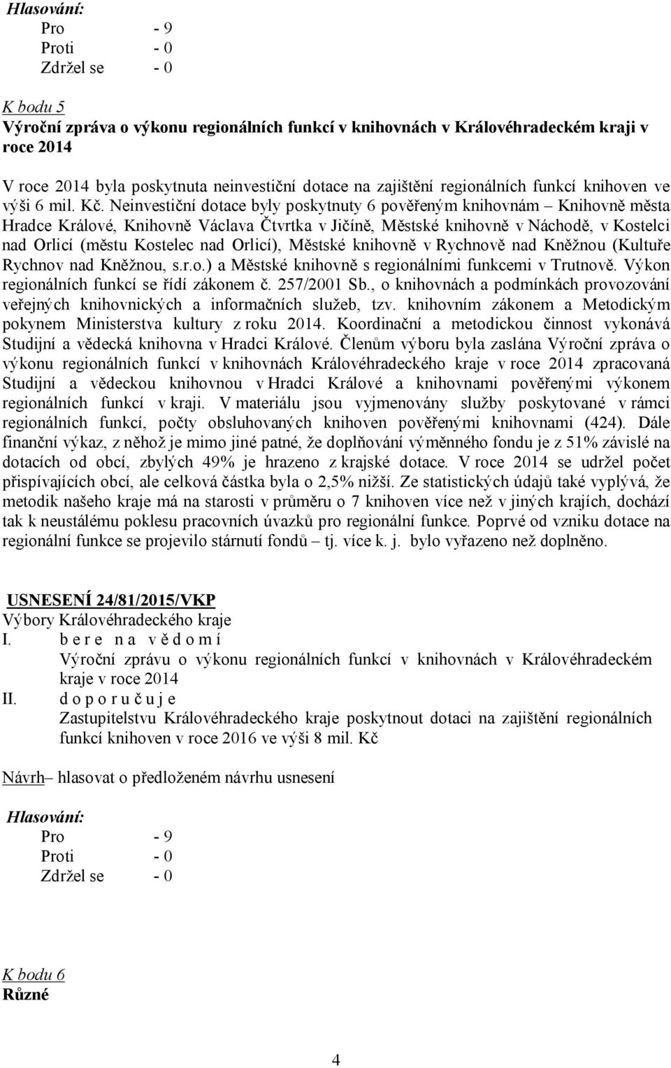 Neinvestiční dotace byly poskytnuty 6 pověřeným knihovnám Knihovně města Hradce Králové, Knihovně Václava Čtvrtka v Jičíně, Městské knihovně v Náchodě, v Kostelci nad Orlicí (městu Kostelec nad