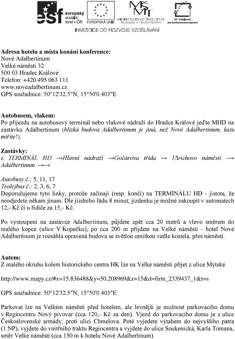 míříte!). Zastávky: z TERMINÁL HD Hlavní nádraží Gočárova třída Ulrichovo náměstí - Adalbertinum Autobusy č.: 5, 11, 17 Trolejbus č.: 2, 3, 6, 7 Doporučujeme tyto linky, protože začínají (resp.