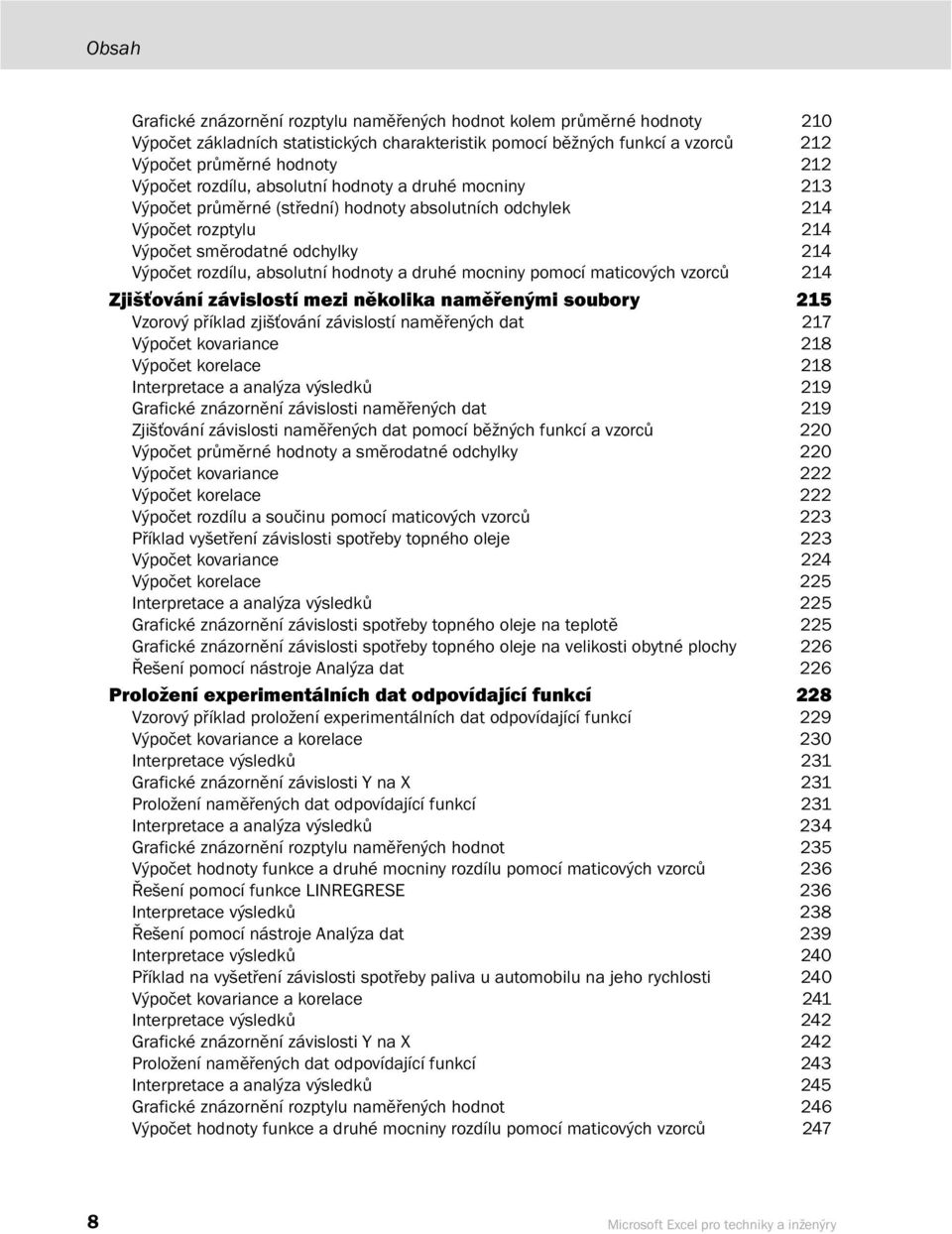 druhé mocniny pomocí maticových vzorců 214 Zjišťování závislostí mezi několika naměřenými soubory 215 Vzorový příklad zjišťování závislostí naměřených dat 217 Výpočet kovariance 218 Výpočet korelace