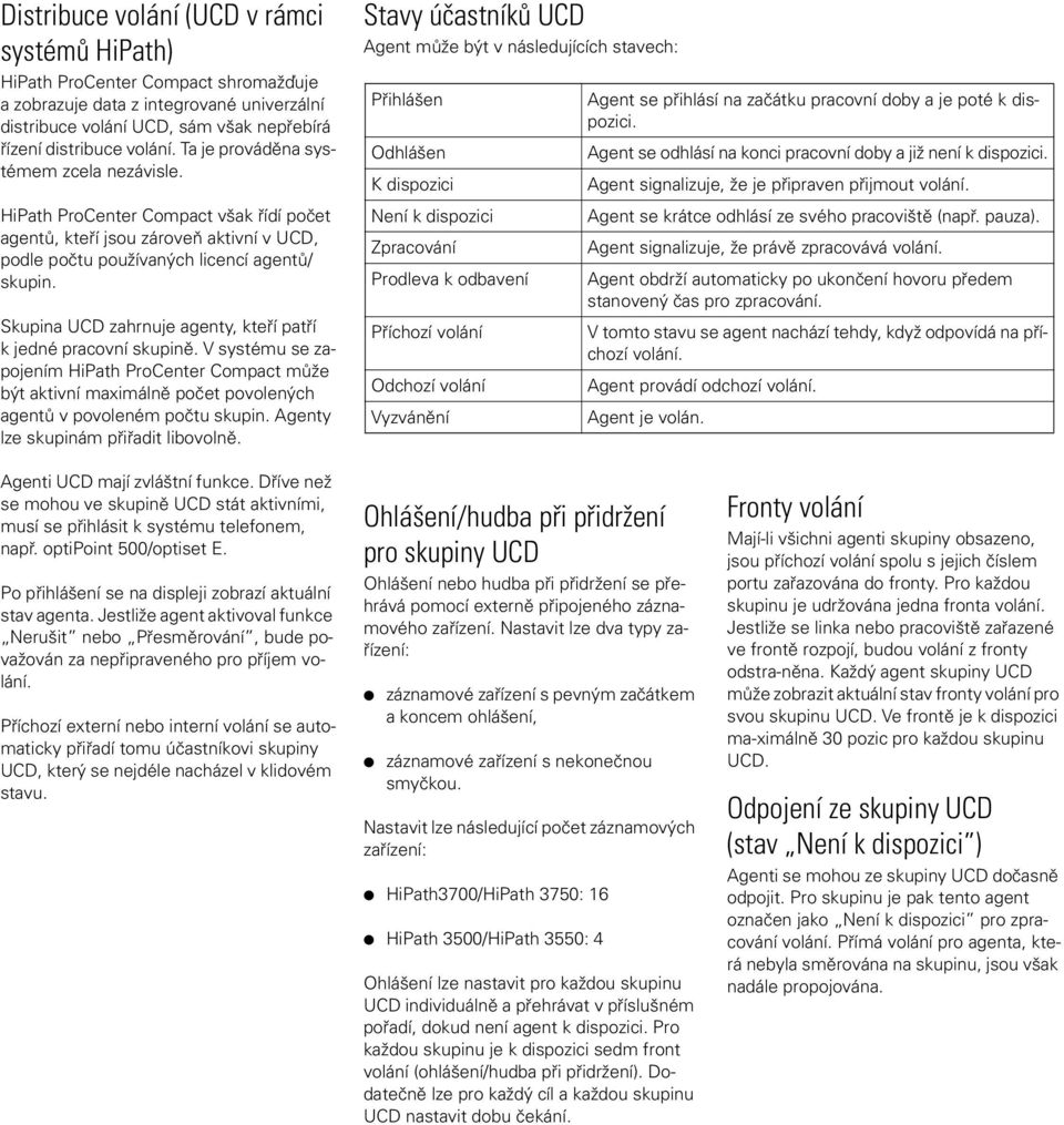 Skupina UCD zahrnuje agenty, kteří patří k jedné pracovní skupině. V systému se zapojením HiPath ProCenter Compact může být aktivní maximálně počet povolených agentů v povoleném počtu skupin.