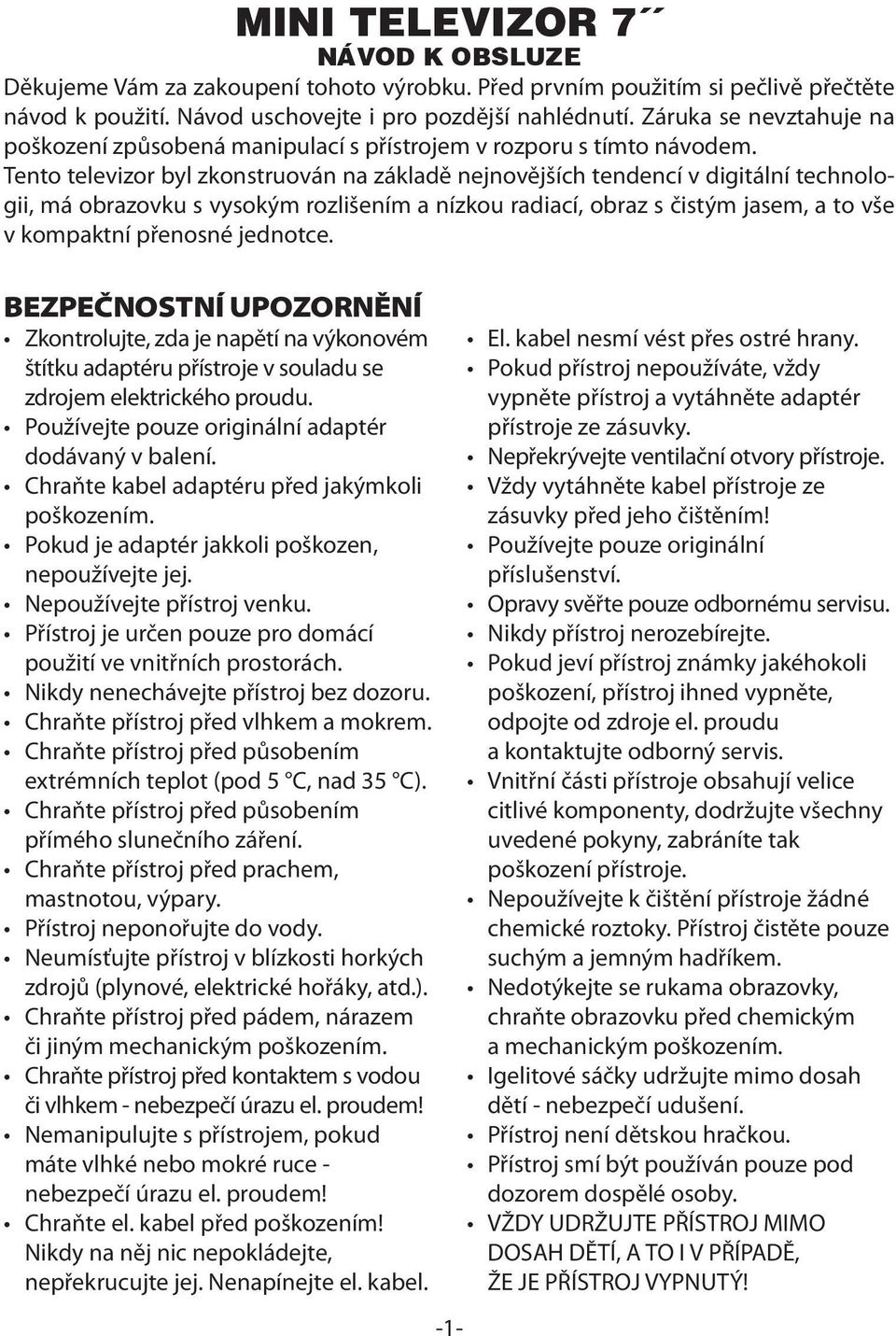 Tento televizor byl zkonstruován na základě nejnovějších tendencí v digitální technologii, má obrazovku s vysokým rozlišením a nízkou radiací, obraz s čistým jasem, a to vše v kompaktní přenosné