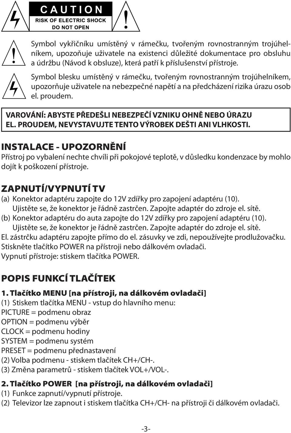 VAROVÁNÍ: ABYSTE PŘEDEŠLI NEBEZPEČÍ VZNIKU OHNĚ NEBO ÚRAZU EL. PROUDEM, NEVYSTAVUJTE TENTO VÝROBEK DEŠTI ANI VLHKOSTI.