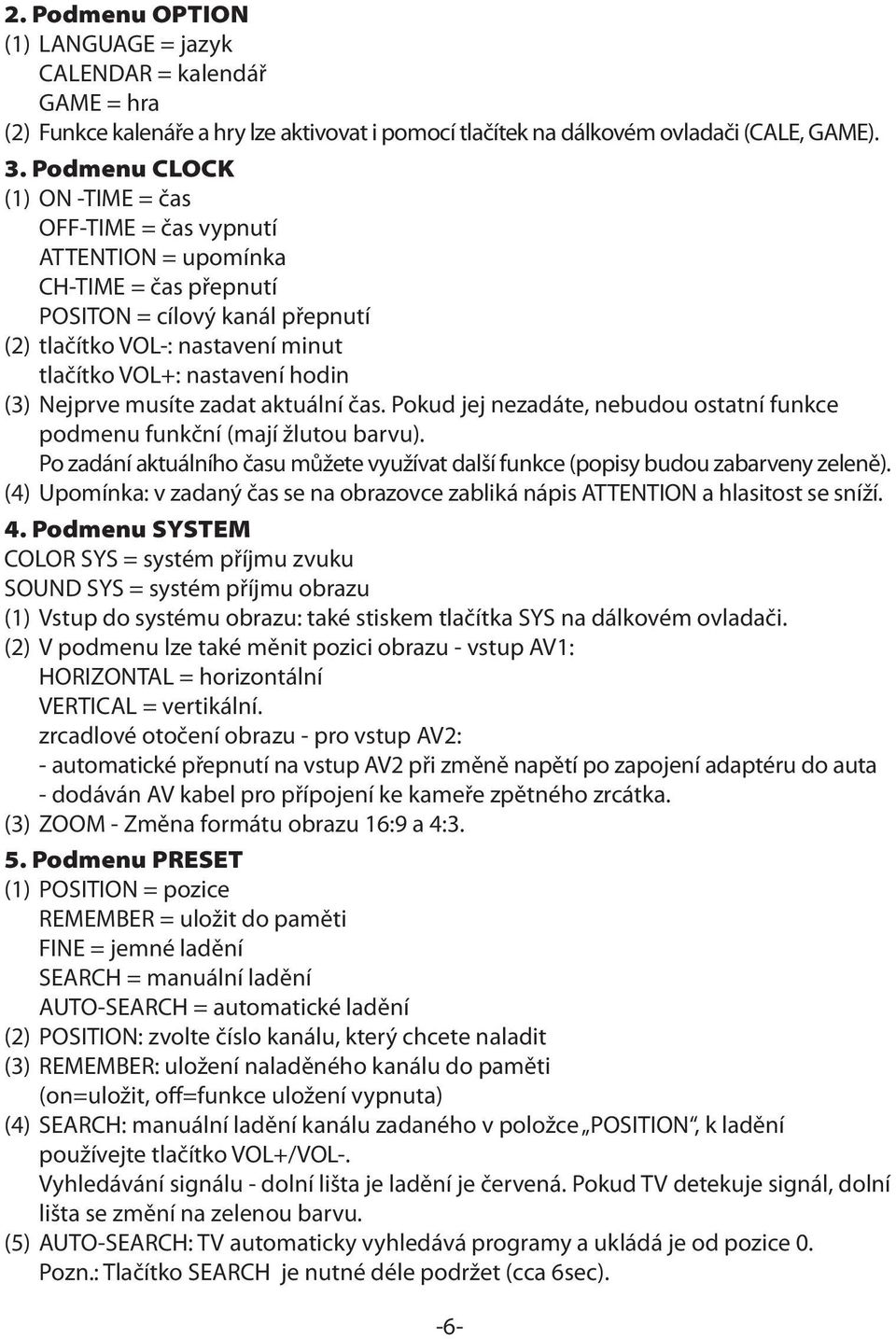 (3) Nejprve musíte zadat aktuální čas. Pokud jej nezadáte, nebudou ostatní funkce podmenu funkční (mají žlutou barvu).