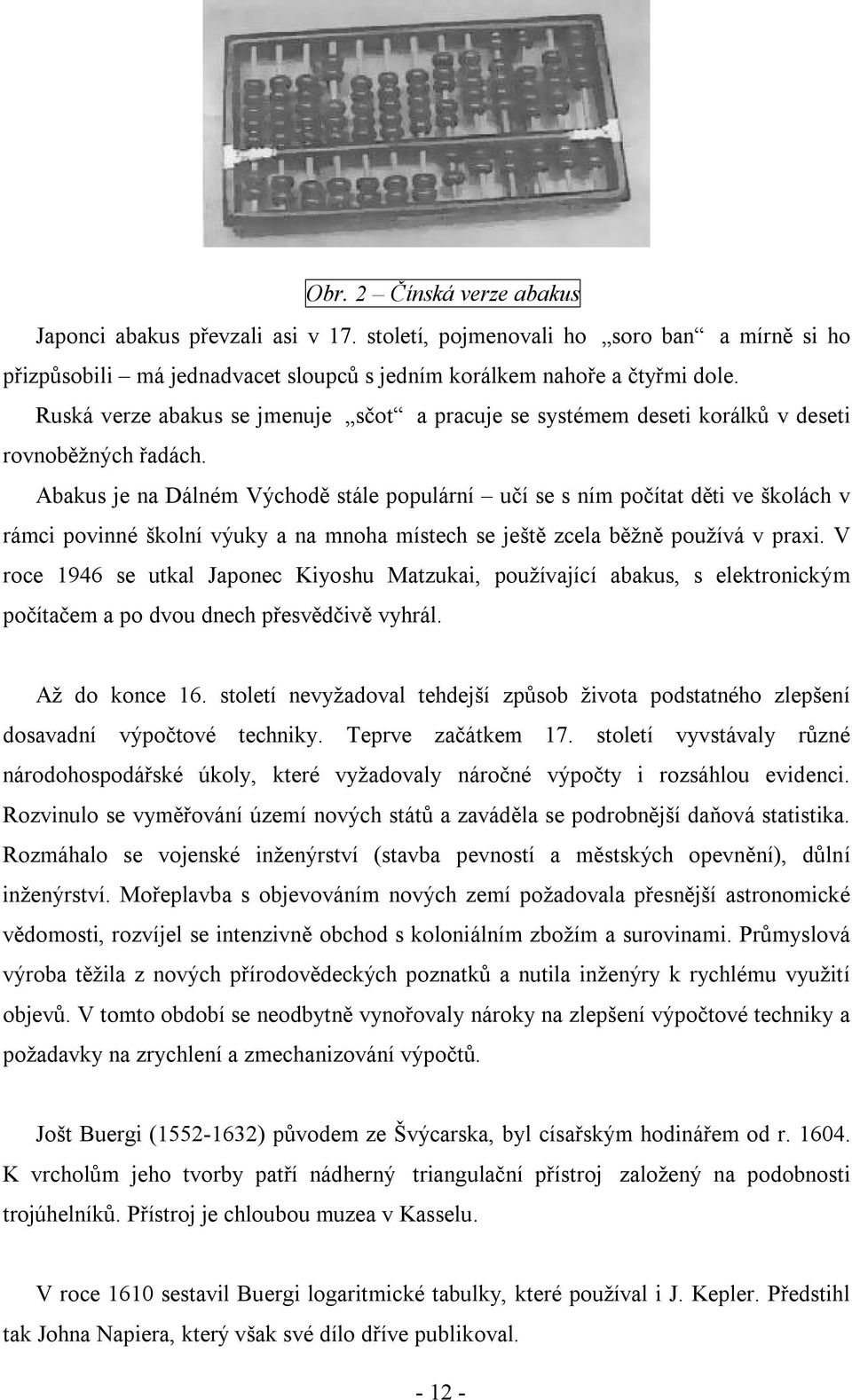 Abakus je na Dálném Východě stále populární učí se s ním počítat děti ve školách v rámci povinné školní výuky a na mnoha místech se ještě zcela běžně používá v praxi.