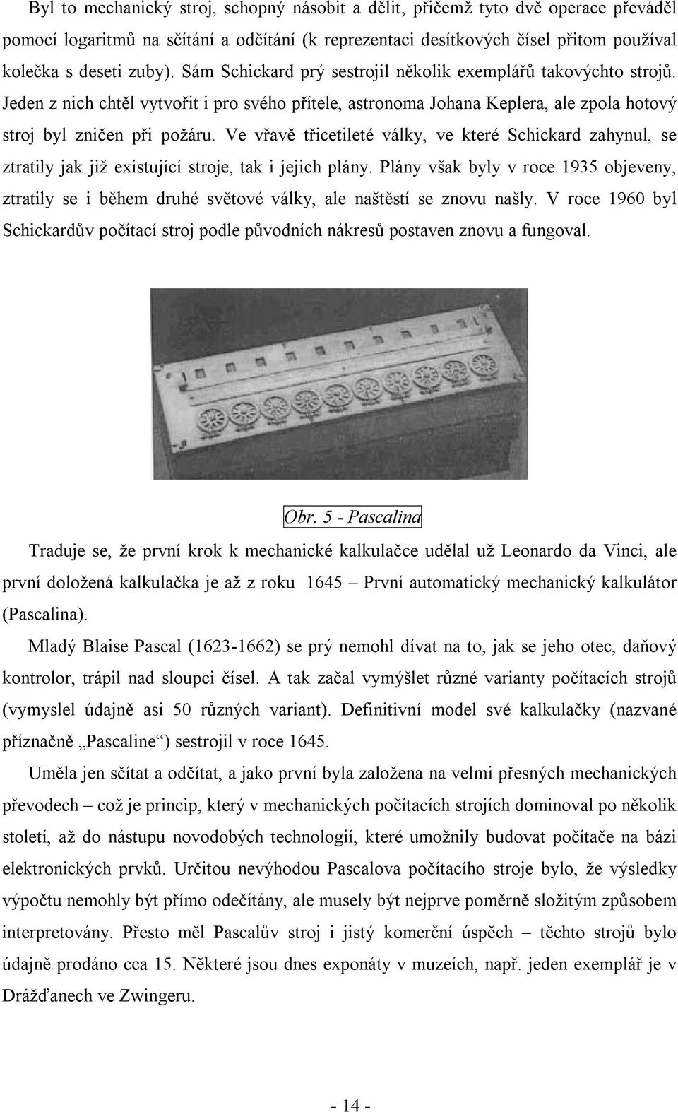 Ve vřavě třicetileté války, ve které Schickard zahynul, se ztratily jak již existující stroje, tak i jejich plány.