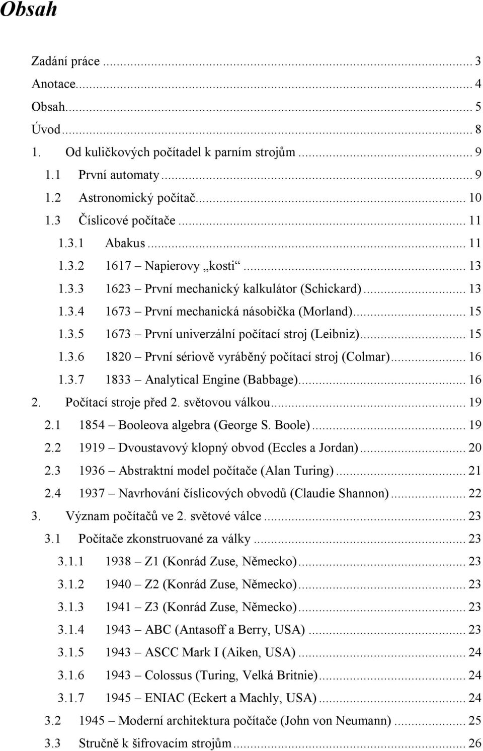 ..15 1.3.6 1820 První sériově vyráběný počítací stroj (Colmar)...16 1.3.7 1833 Analytical Engine (Babbage)...16 2. Počítací stroje před 2. světovou válkou...19 2.1 1854 Booleova algebra (George S.