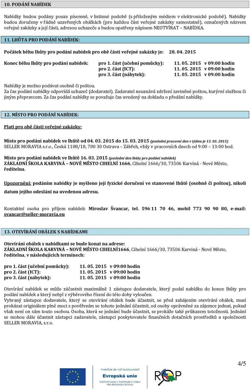 NABÍDKA. 11. LHŮTA PRO PODÁNÍ NABÍDEK: Počátek běhu lhůty pro podání nabídek pro obě části veřejné zakázky je: 28. 04. 2015 Konec běhu lhůty pro podání nabídek: pro 1. část (učební pomůcky): pro 2.