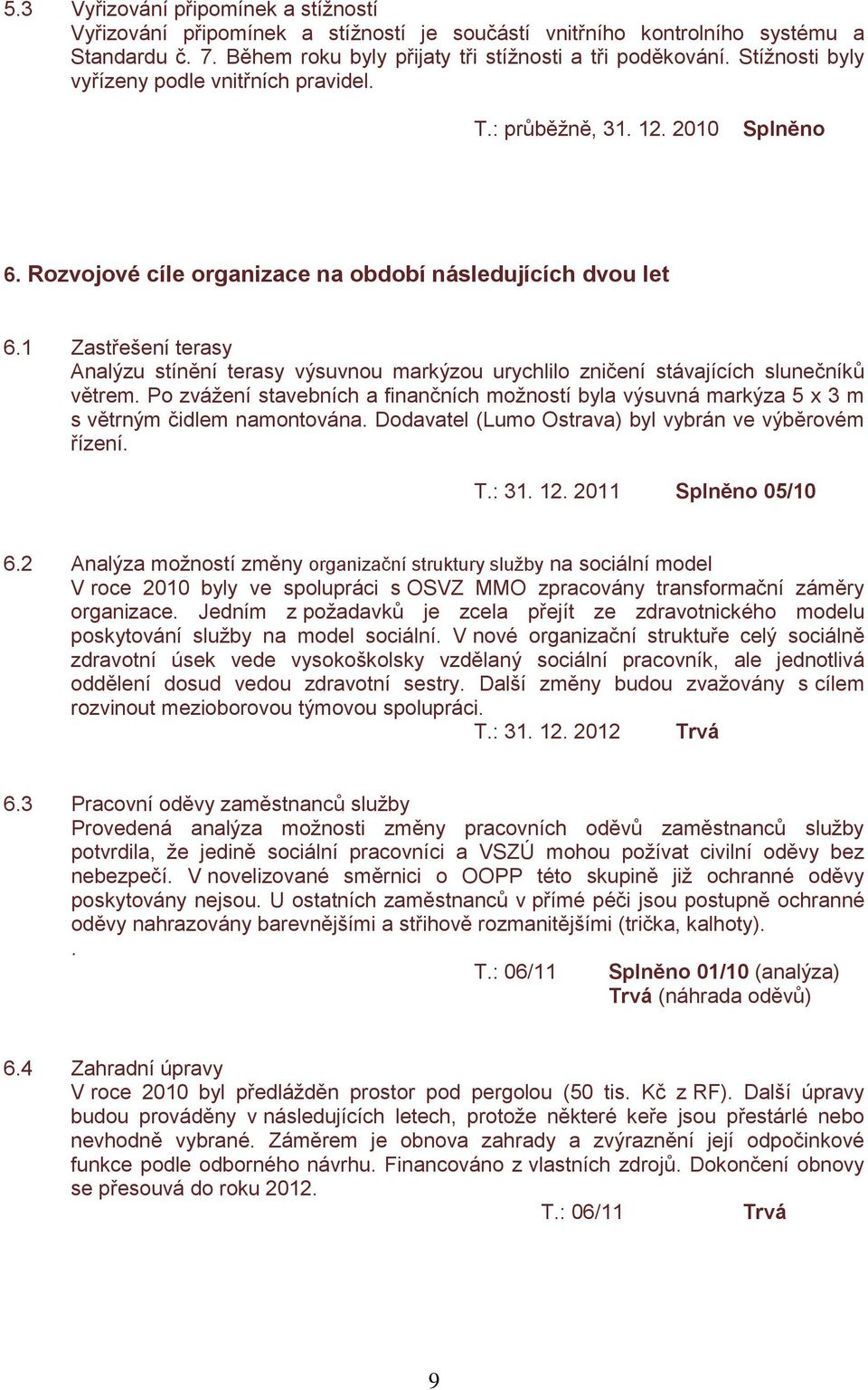 1 Zastřešení terasy Analýzu stínění terasy výsuvnou markýzou urychlilo zničení stávajících slunečníků větrem.