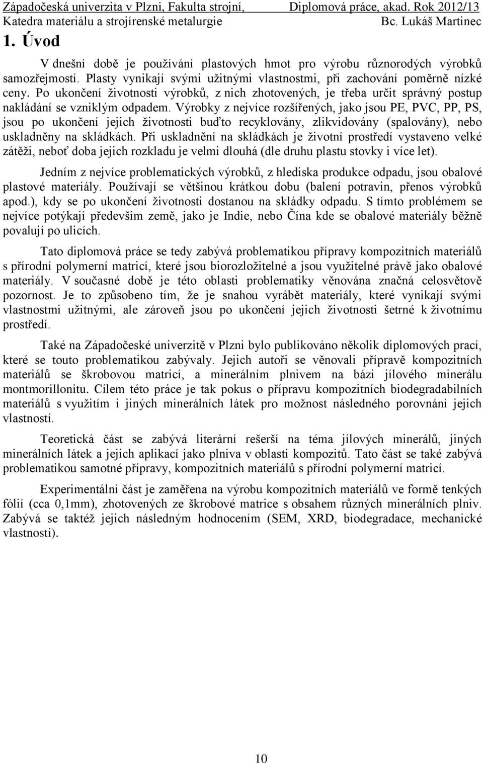 Výrobky z nejvíce rozšířených, jako jsou PE, PVC, PP, PS, jsou po ukončení jejich životnosti buďto recyklovány, zlikvidovány (spalovány), nebo uskladněny na skládkách.
