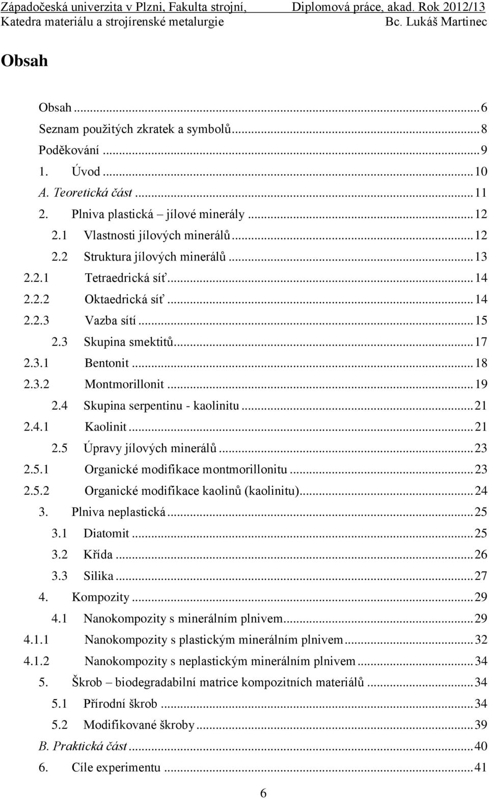 .. 21 2.4.1 Kaolinit... 21 2.5 Úpravy jílových minerálů... 23 2.5.1 Organické modifikace montmorillonitu... 23 2.5.2 Organické modifikace kaolinů (kaolinitu)... 24 3. Plniva neplastická... 25 3.