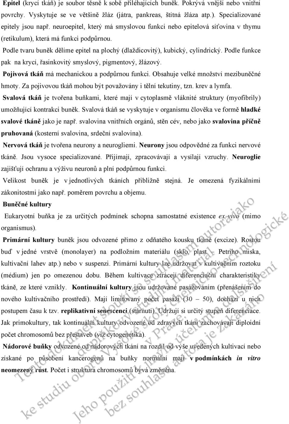 Podle funkce pak na krycí, řasinkovitý smyslový, pigmentový, žlázový. Pojivová tkáň má mechanickou a podpůrnou funkci. Obsahuje velké množství mezibuněčné hmoty.