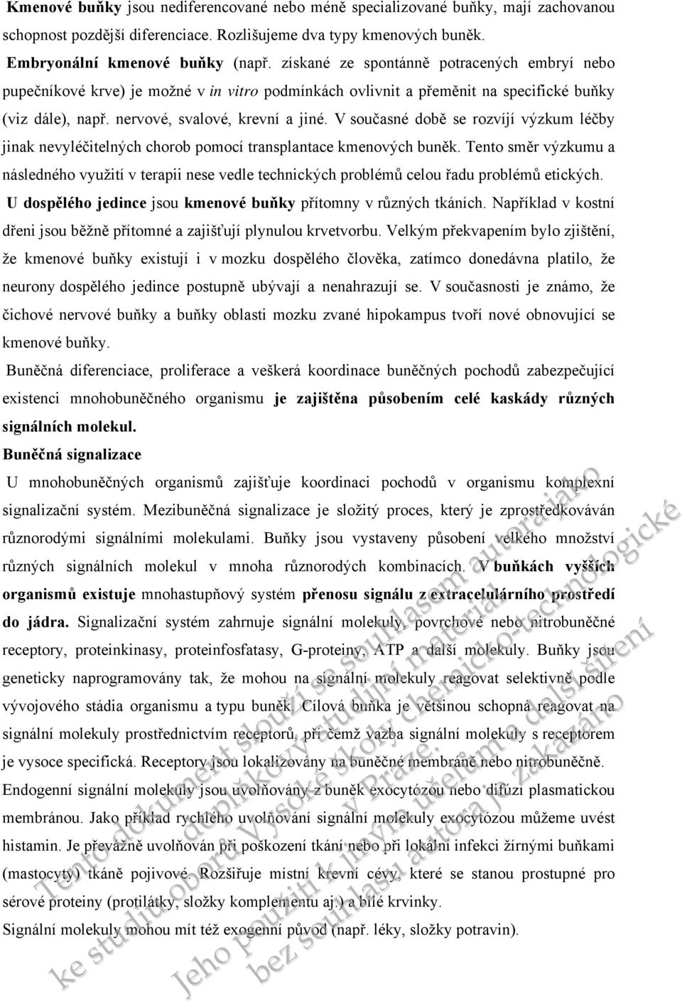 V současné době se rozvíjí výzkum léčby jinak nevyléčitelných chorob pomocí transplantace kmenových buněk.