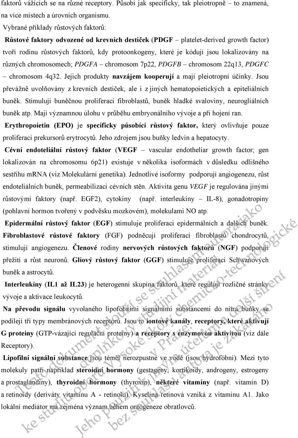 lokalizovány na různých chromosomech; PDGFA chromosom 7p22, PDGFB chromosom 22q13, PDGFC chromosom 4q32. Jejich produkty navzájem kooperují a mají pleiotropní účinky.