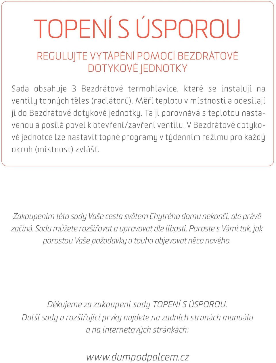 V Bezdrátové dotykové jednotce lze nastavit topné programy v týdenním režimu pro každý okruh (místnost) zvlášť. Zakoupením této sady Vaše cesta světem Chytrého domu nekončí, ale právě začíná.