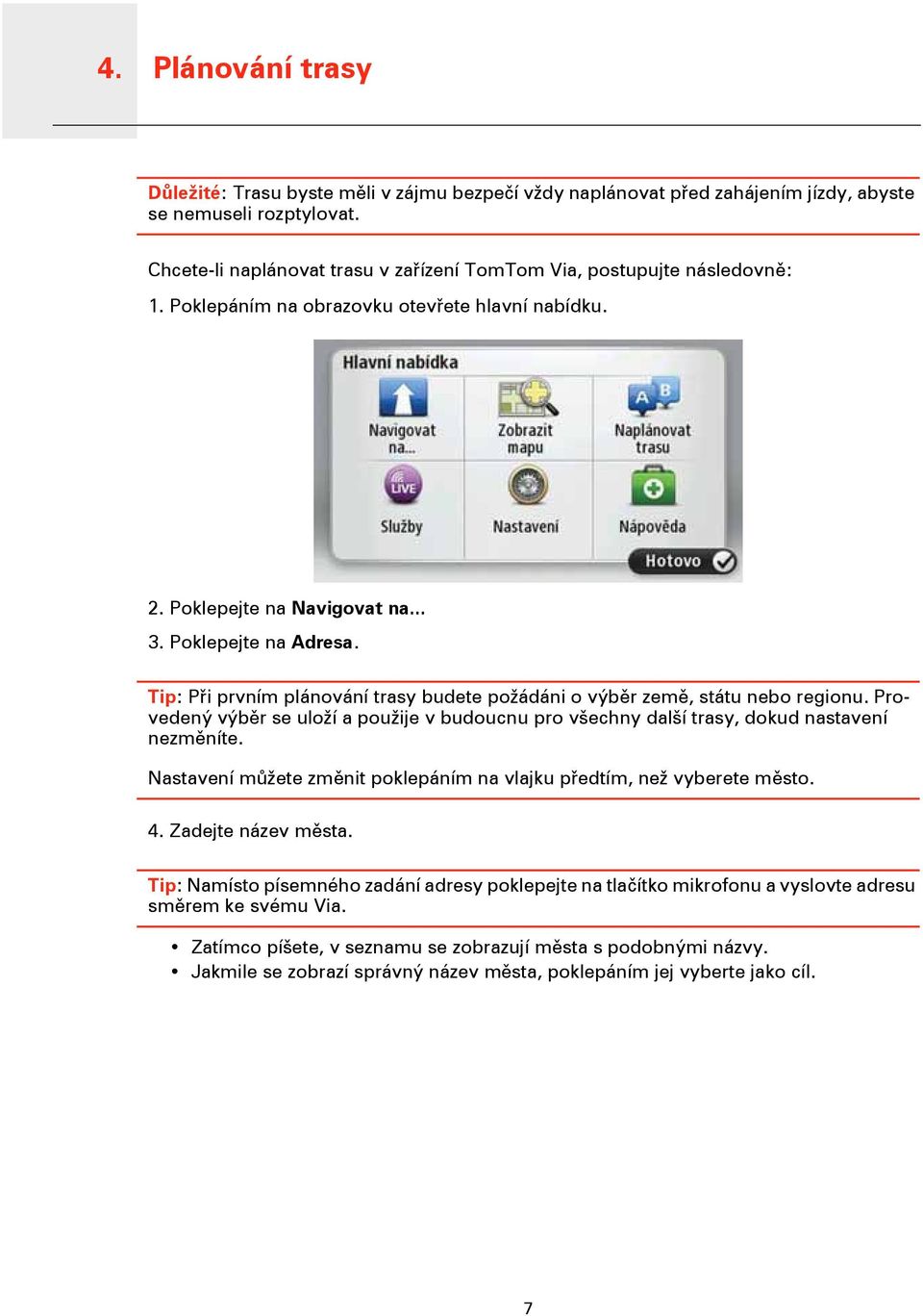 Tip: Při prvním plánování trasy budete požádáni o výběr země, státu nebo regionu. Provedený výběr se uloží a použije v budoucnu pro všechny další trasy, dokud nastavení nezměníte.