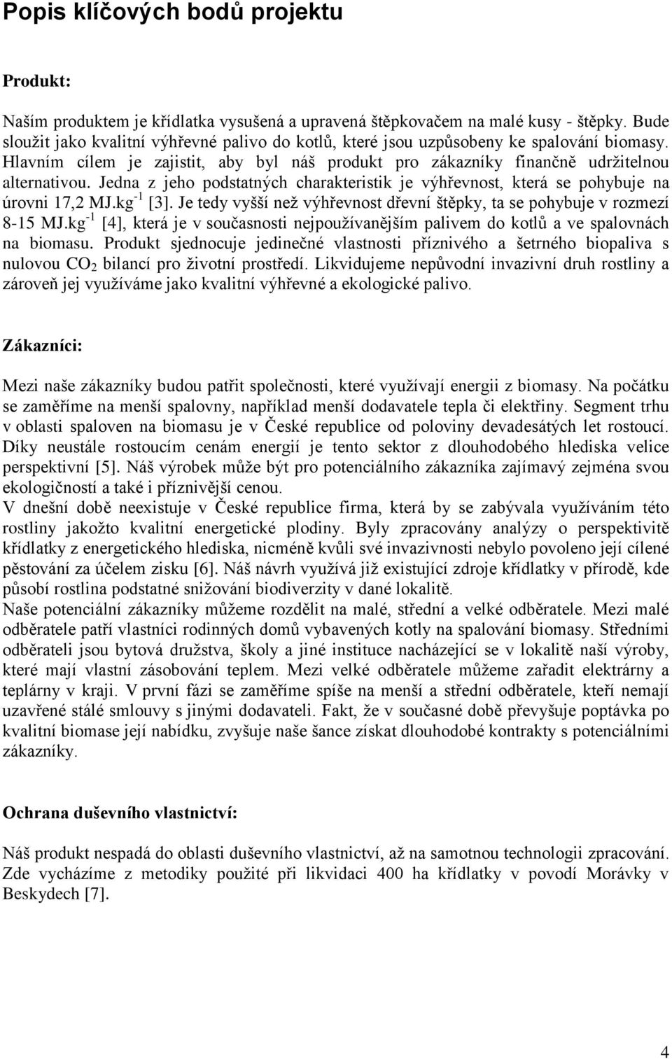 Jedna z jeho podstatných charakteristik je výhřevnost, která se pohybuje na úrovni 17,2 MJ.kg -1 [3]. Je tedy vyšší neţ výhřevnost dřevní štěpky, ta se pohybuje v rozmezí 8-15 MJ.