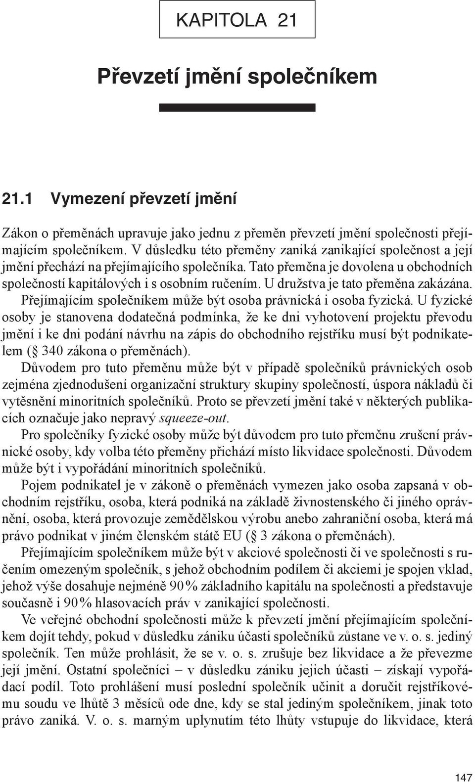 U družstva je tato přeměna zakázána. Přejímajícím společníkem může být osoba právnická i osoba fyzická.