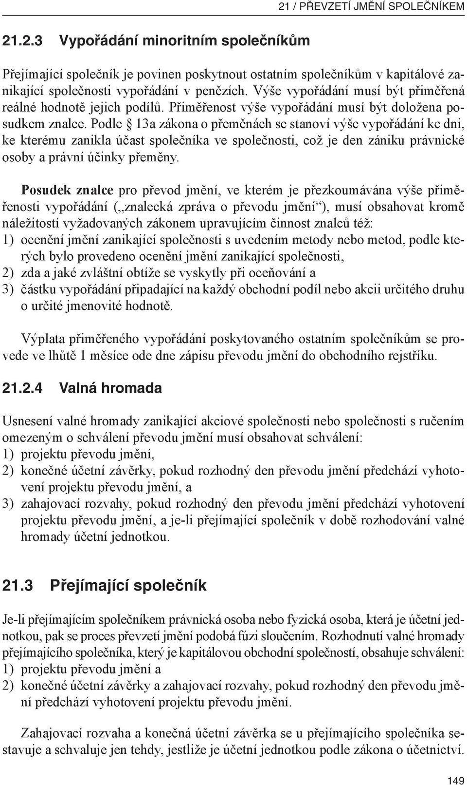 Podle 13a zákona o přeměnách se stanoví výše vypořádání ke dni, ke kterému zanikla účast společníka ve společnosti, což je den zániku právnické osoby a právní účinky přeměny.