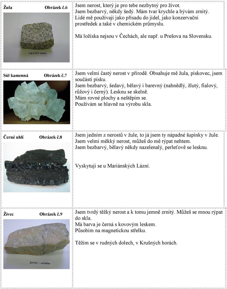 7 Jsem velmi častý nerost v přírodě. Obsahuje mě žula, pískovec, jsem součástí písku. Jsem bezbarvý, šedavý, bělavý i barevný (nahnědlý, žlutý, fialový, růžový i černý). Lesknu se skelně.