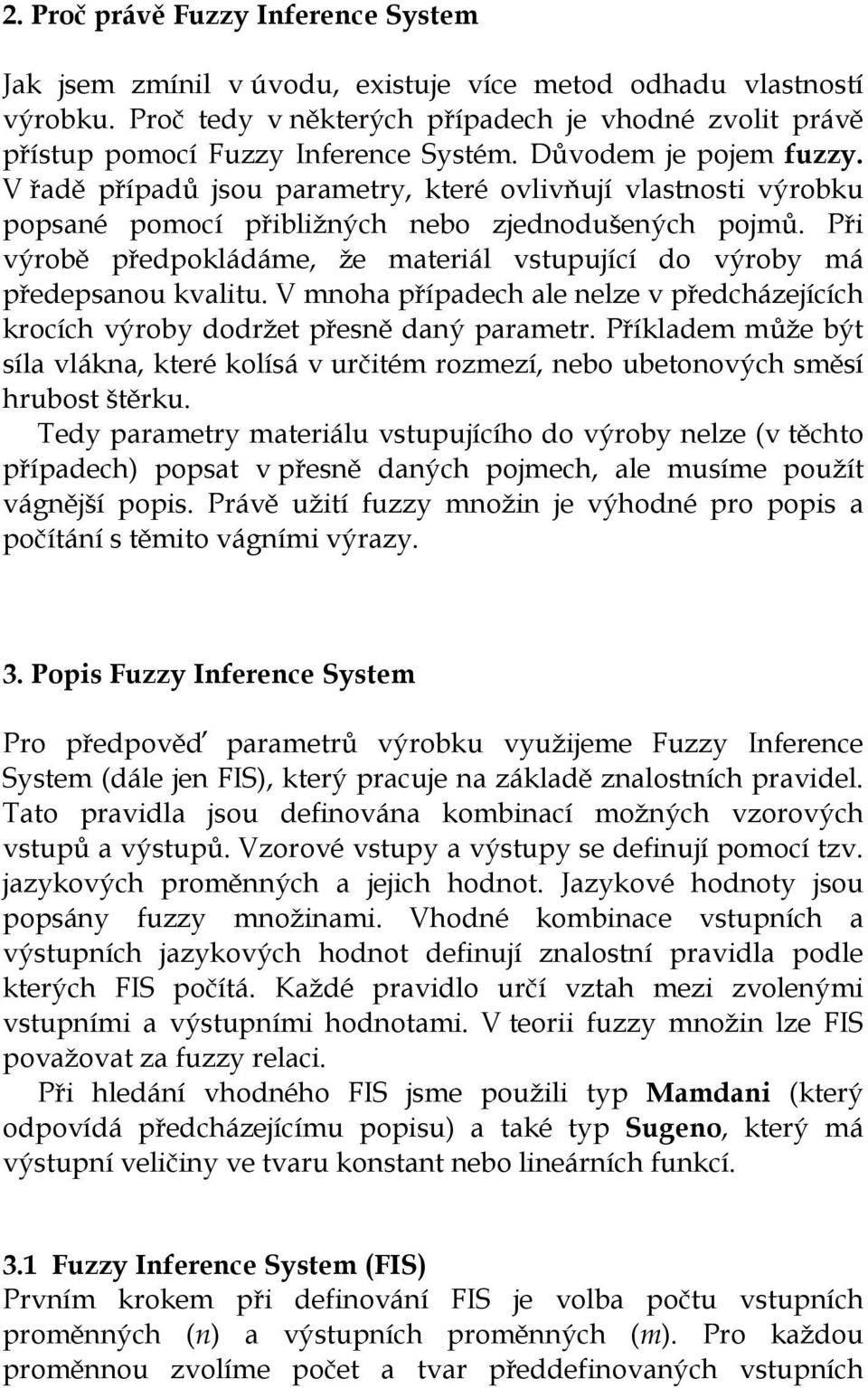 Při výrobě předpoládáme že materiál vstupující do výrob má předepsanou valitu. V mnoha případech ale nelze v předcházejících rocích výrob dodržet přesně daný parametr.