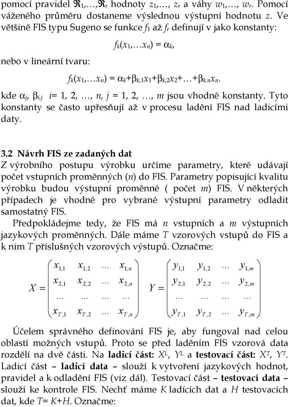 to onstant se často upřesňují až v procesu ladění FIS nad ladicími dat. 3.2 Návrh FIS ze zadaných dat Z výrobního postupu výrobu určíme parametr teré udávají počet vstupních proměnných (n) do FIS.