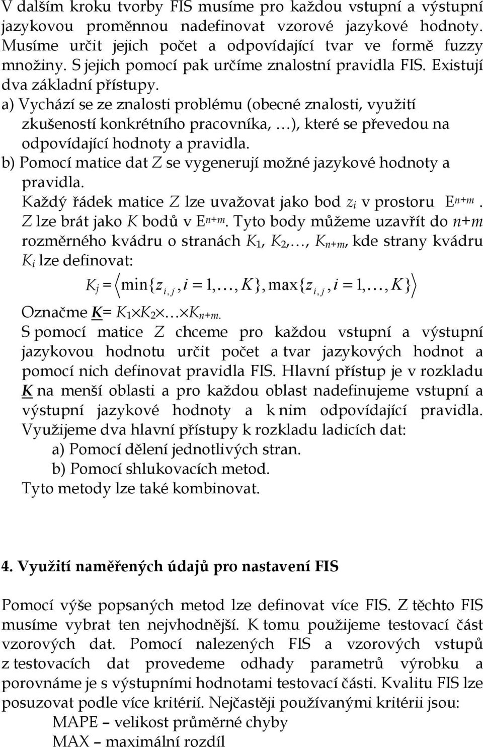 a) Vchází se ze znalosti problému (obecné znalosti vužití zušeností onrétního pracovnía ) teré se převedou na odpovídající hodnot a pravidla.