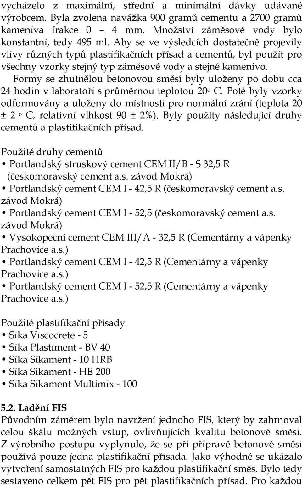 Form se zhutnělou betonovou směsí bl uložen po dobu cca 24 hodin v laboratoři s průměrnou teplotou 20 o C.