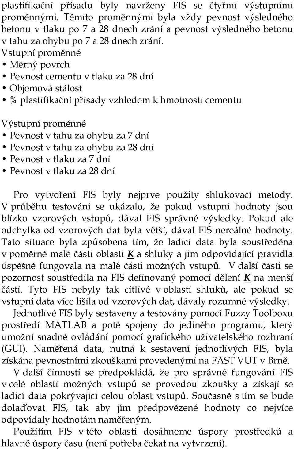 Vstupní proměnné Měrný povrch Pevnost cementu v tlau za 28 dní Objemová stálost % plastifiační přísad vzhledem hmotnosti cementu Výstupní proměnné Pevnost v tahu za ohbu za 7 dní Pevnost v tahu za