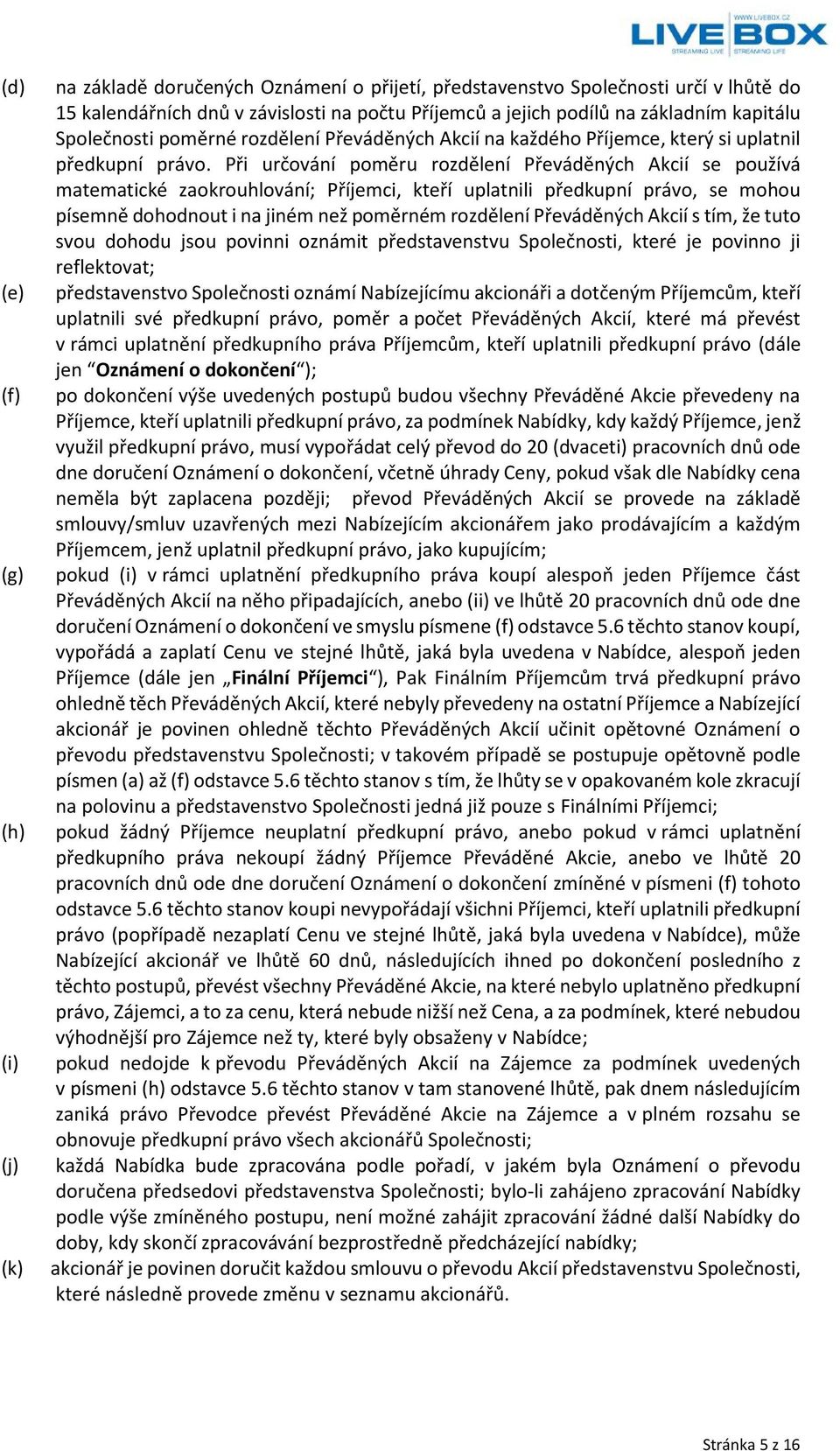 Při určování poměru rozdělení Převáděných Akcií se používá matematické zaokrouhlování; Příjemci, kteří uplatnili předkupní právo, se mohou písemně dohodnout i na jiném než poměrném rozdělení