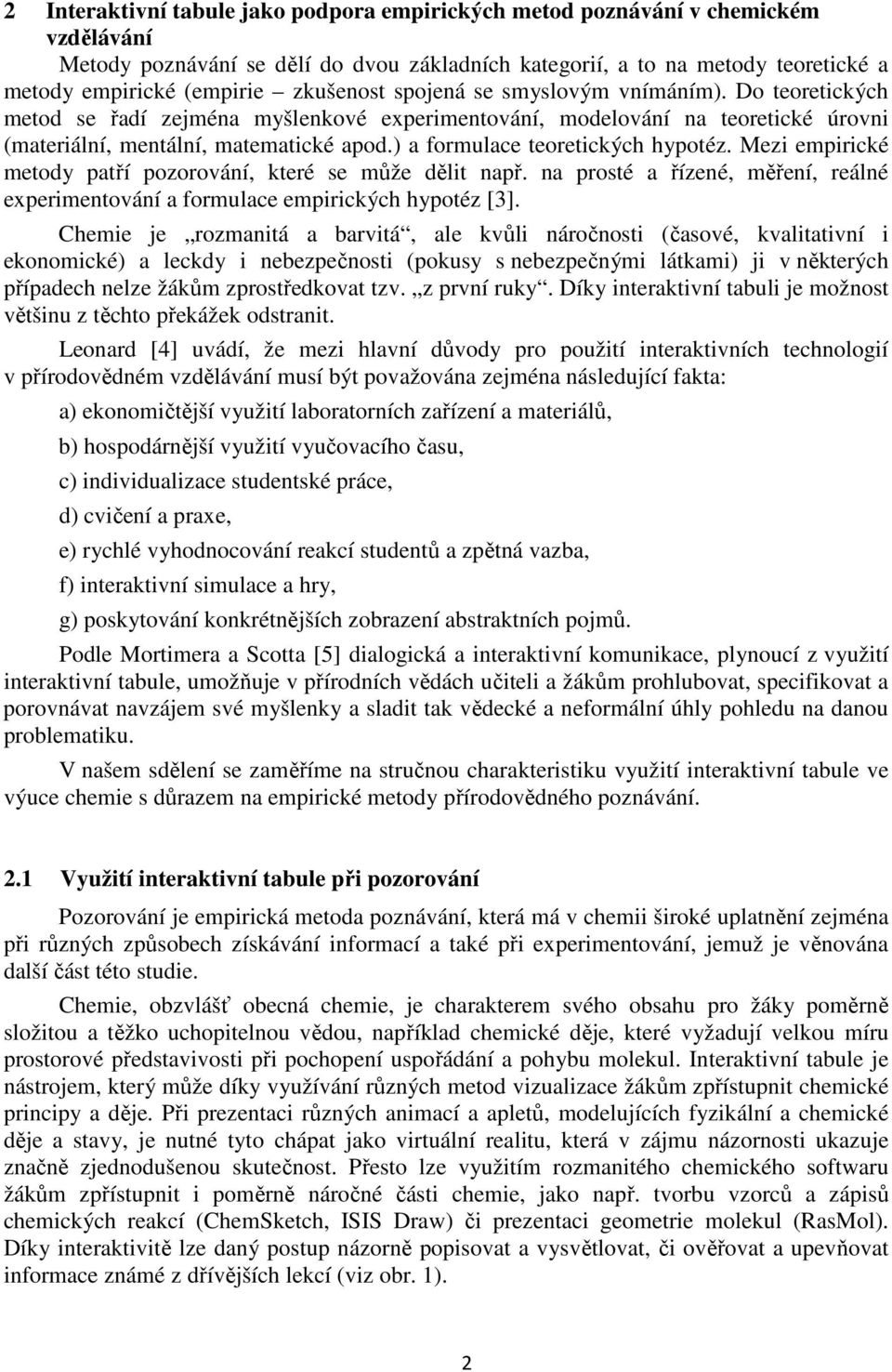 ) a formulace teoretických hypotéz. Mezi empirické metody patří pozorování, které se může dělit např. na prosté a řízené, měření, reálné experimentování a formulace empirických hypotéz [3].
