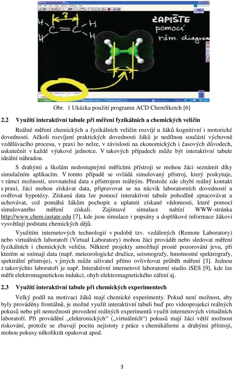 Ačkoli rozvíjení praktických dovednosti žáků je nedílnou součástí výchovně vzdělávacího procesu, v praxi ho nelze, v závislosti na ekonomických i časových důvodech, uskutečnit v každé výukové
