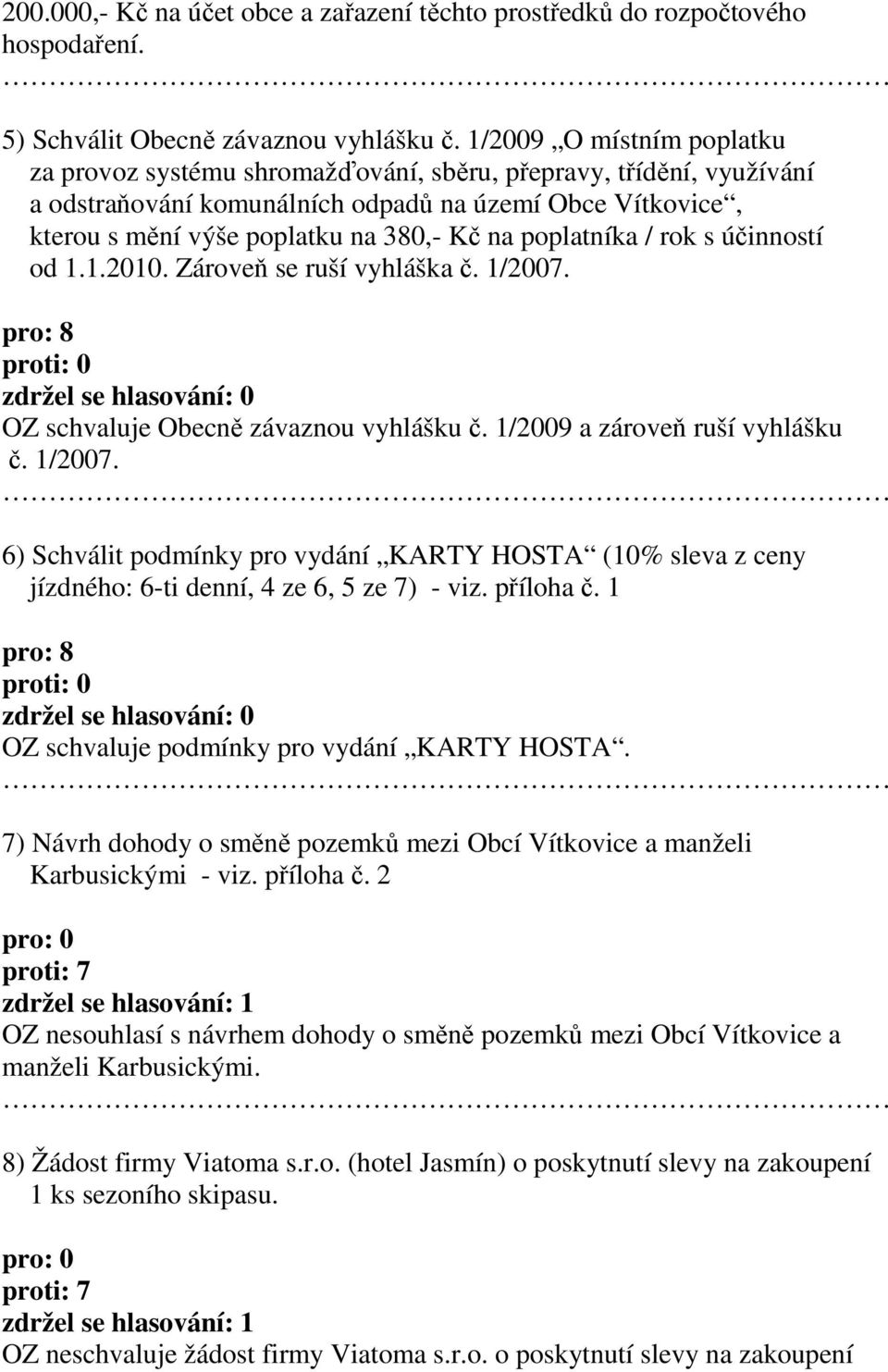 poplatníka / rok s účinností od 1.1.2010. Zároveň se ruší vyhláška č. 1/2007. OZ schvaluje Obecně závaznou vyhlášku č. 1/2009 a zároveň ruší vyhlášku č. 1/2007. 6) Schválit podmínky pro vydání KARTY HOSTA (10% sleva z ceny jízdného: 6-ti denní, 4 ze 6, 5 ze 7) - viz.