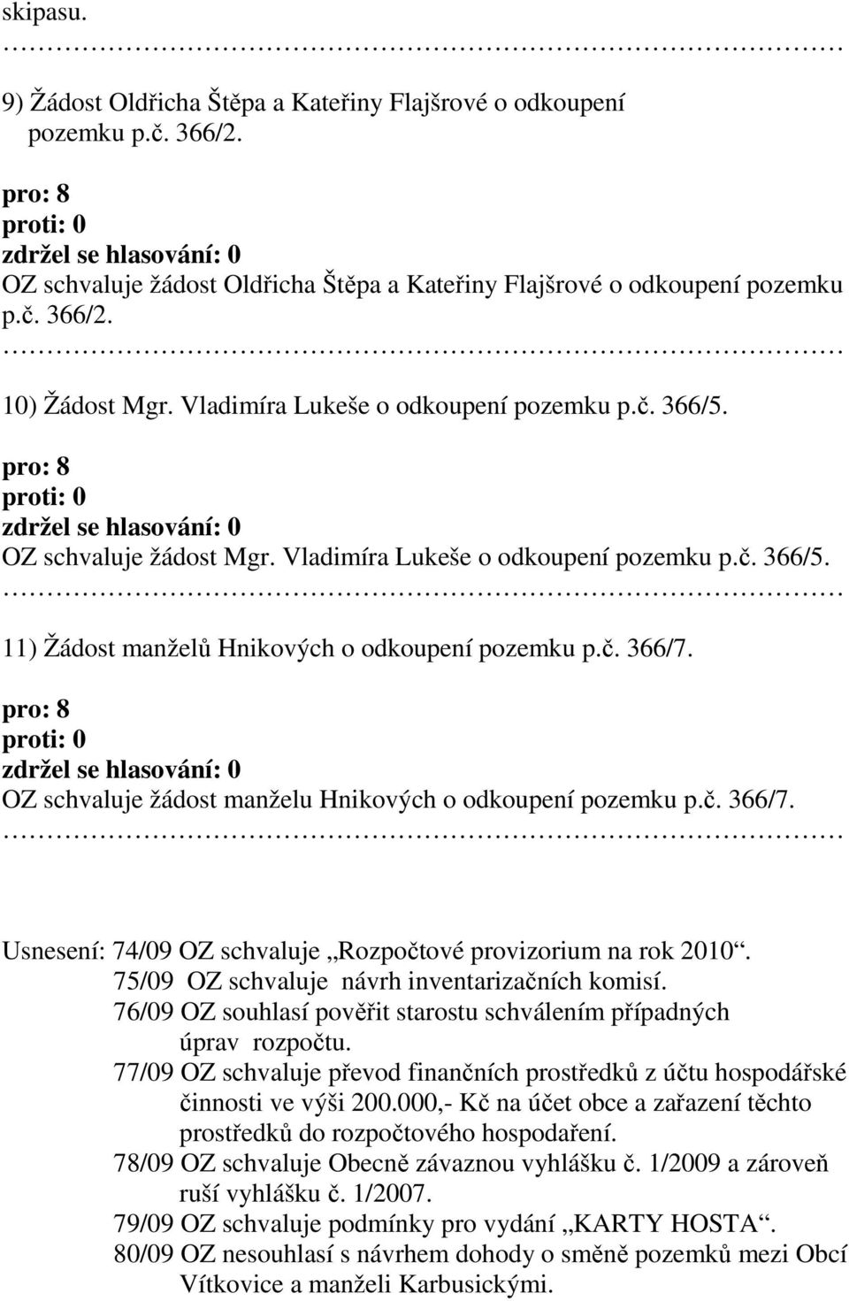 OZ schvaluje žádost manželu Hnikových o odkoupení pozemku p.č. 366/7. Usnesení: 74/09 OZ schvaluje Rozpočtové provizorium na rok 2010. 75/09 OZ schvaluje návrh inventarizačních komisí.