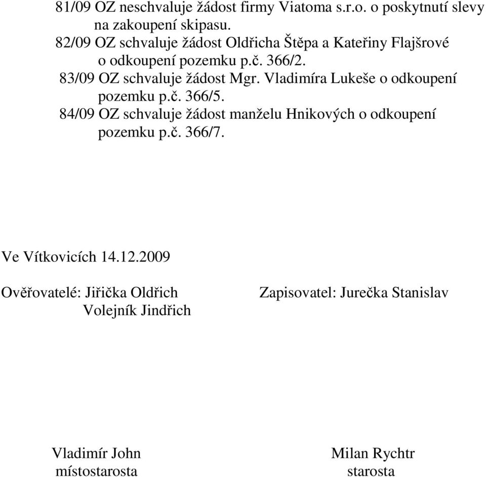 Vladimíra Lukeše o odkoupení pozemku p.č. 366/5. 84/09 OZ schvaluje žádost manželu Hnikových o odkoupení pozemku p.č. 366/7.