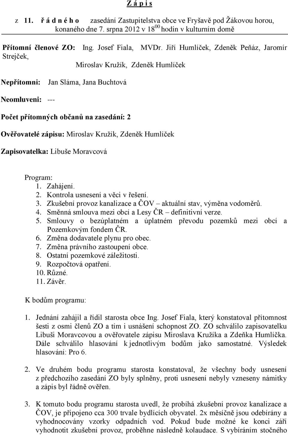 Miroslav Kružík, Zdeněk Humlíček Zapisovatelka: Libuše Moravcová Program: 1. Zahájení. 2. Kontrola usnesení a věci v řešení. 3. Zkušební provoz kanalizace a ČOV aktuální stav, výměna vodoměrů. 4.