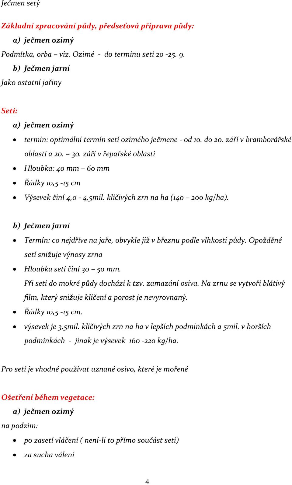 září v řepařské oblasti Hloubka: 40 mm 60 mm Řádky 10,5-15 cm Výsevek činí 4,0-4,5mil. klíčivých zrn na ha (140 200 kg/ha).