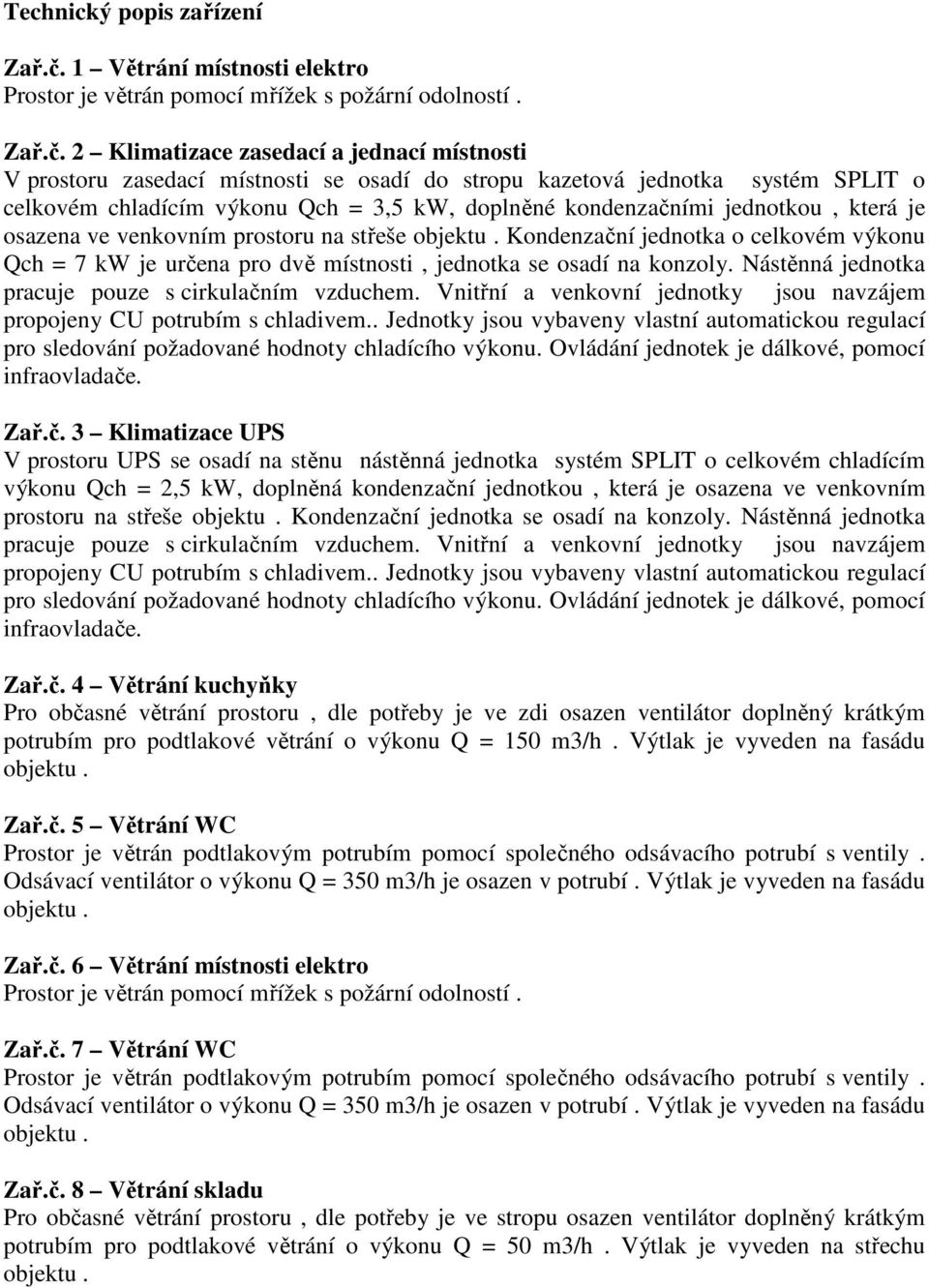 2 Klimatizace zasedací a jednací místnosti V prostoru zasedací místnosti se osadí do stropu kazetová jednotka systém SPLIT o celkovém chladícím výkonu Qch = 3,5 kw, doplněné kondenzačními jednotkou,