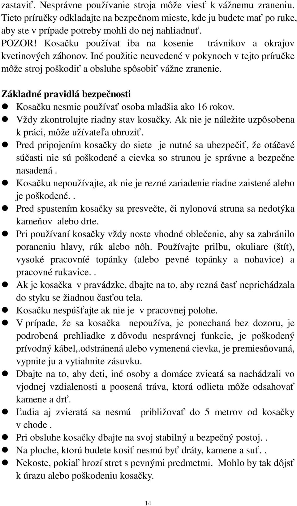 Základné pravidlá bezpečnosti Kosačku nesmie používať osoba mladšia ako 16 rokov. Vždy zkontrolujte riadny stav kosačky. Ak nie je náležite uzpôsobena k práci, môže užívateľa ohroziť.
