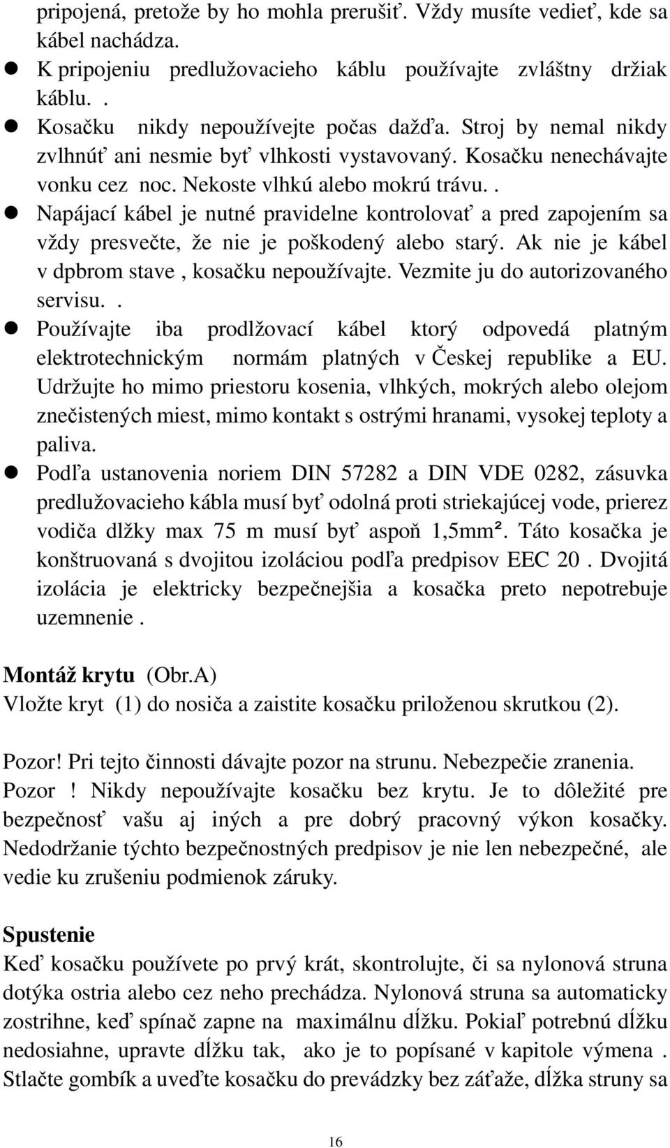 . Napájací kábel je nutné pravidelne kontrolovať a pred zapojením sa vždy presvečte, že nie je poškodený alebo starý. Ak nie je kábel v dpbrom stave, kosačku nepoužívajte.