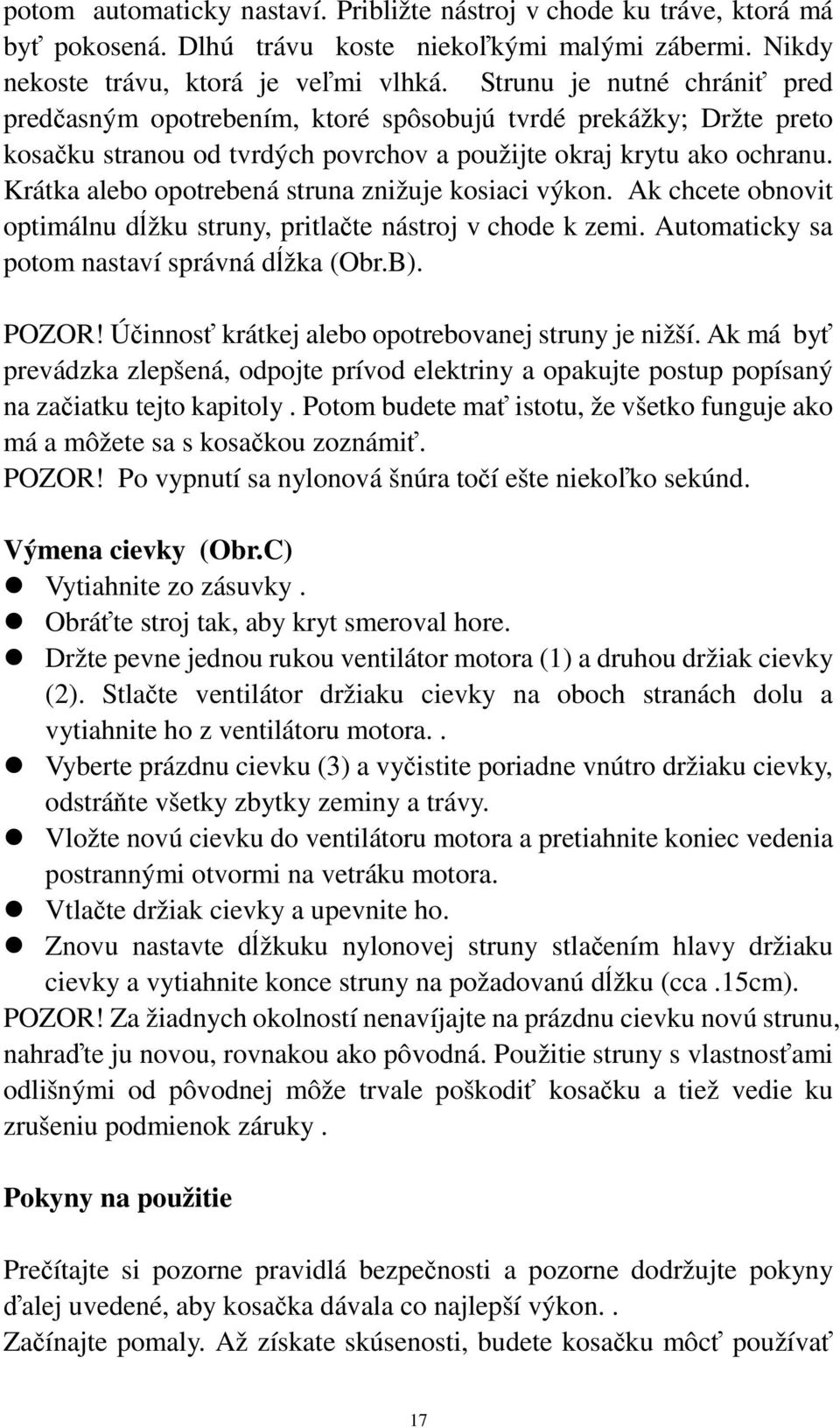 Krátka alebo opotrebená struna znižuje kosiaci výkon. Ak chcete obnovit optimálnu dĺžku struny, pritlačte nástroj v chode k zemi. Automaticky sa potom nastaví správná dĺžka (Obr.B). POZOR!