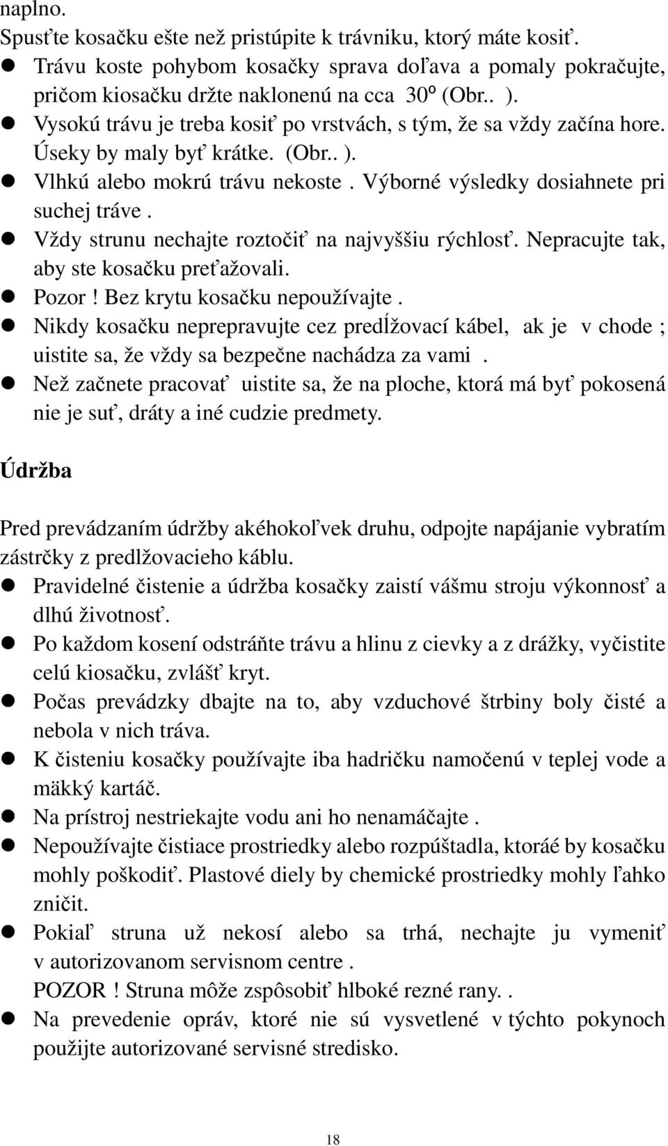 Vždy strunu nechajte roztočiť na najvyššiu rýchlosť. Nepracujte tak, aby ste kosačku preťažovali. Pozor! Bez krytu kosačku nepoužívajte.
