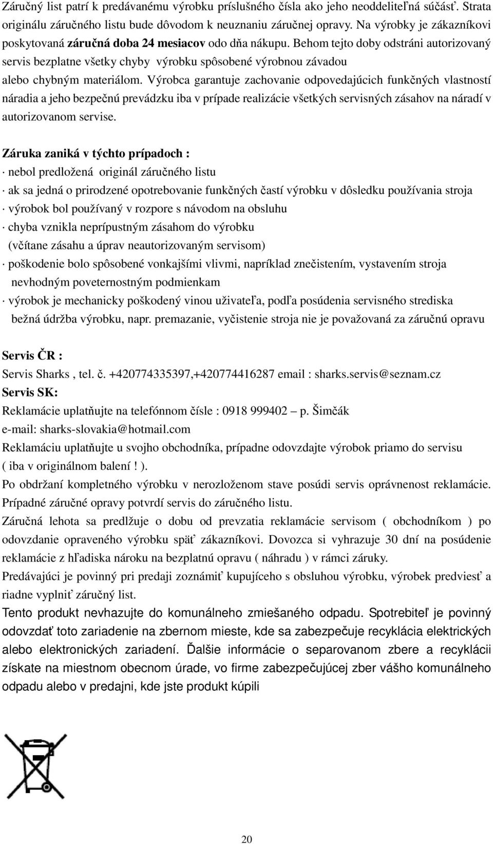 Behom tejto doby odstráni autorizovaný servis bezplatne všetky chyby výrobku spôsobené výrobnou závadou alebo chybným materiálom.