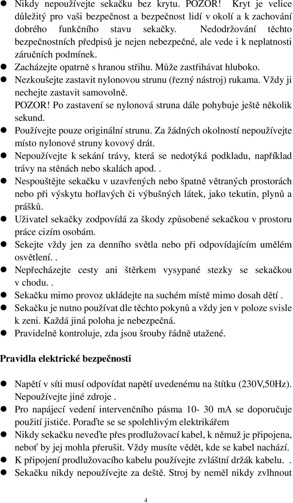 Nezkoušejte zastavit nylonovou strunu (řezný nástroj) rukama. Vždy ji nechejte zastavit samovolně. POZOR! Po zastavení se nylonová struna dále pohybuje ještě několik sekund.