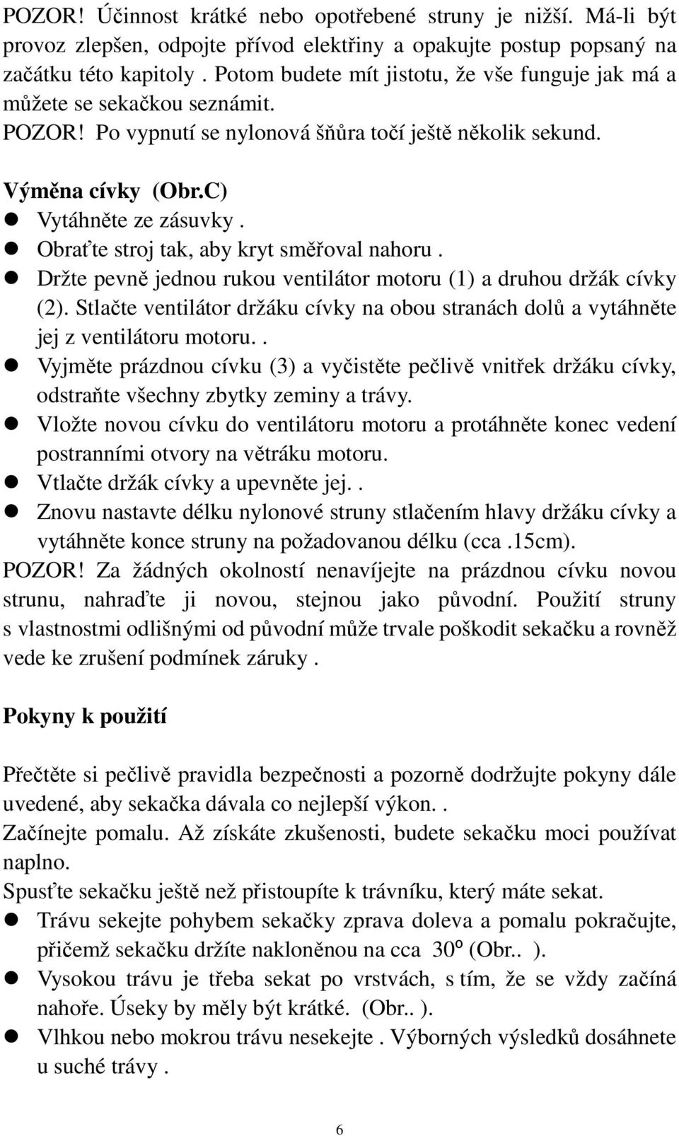 Obraťte stroj tak, aby kryt směřoval nahoru. Držte pevně jednou rukou ventilátor motoru (1) a druhou držák cívky (2).