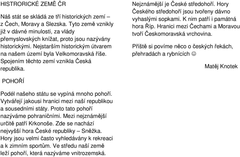 Hory Českého středohoří jsou tvořeny dávno vyhaslými sopkami. K nim patří i památná hora Říp. Hranici mezi Čechami a Moravou tvoří Českomoravská vrchovina.