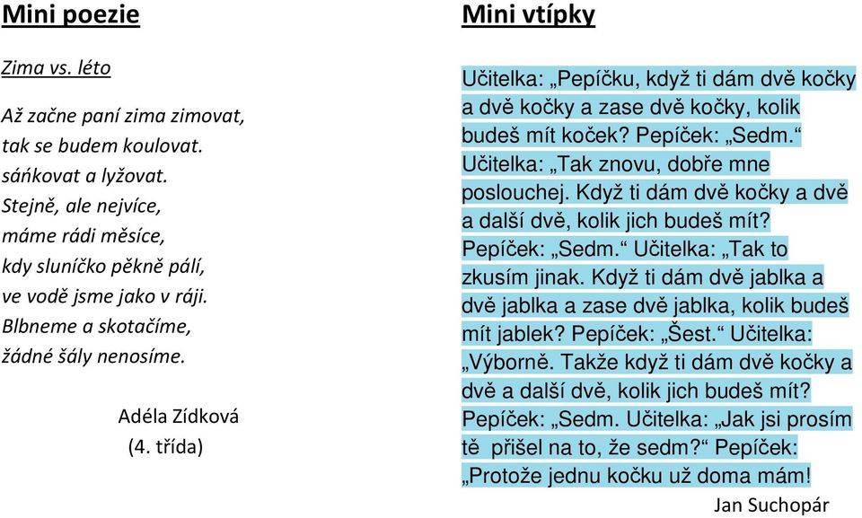 Učitelka: Tak znovu, dobře mne poslouchej. Když ti dám dvě kočky a dvě a další dvě, kolik jich budeš mít? Pepíček: Sedm. Učitelka: Tak to zkusím jinak.