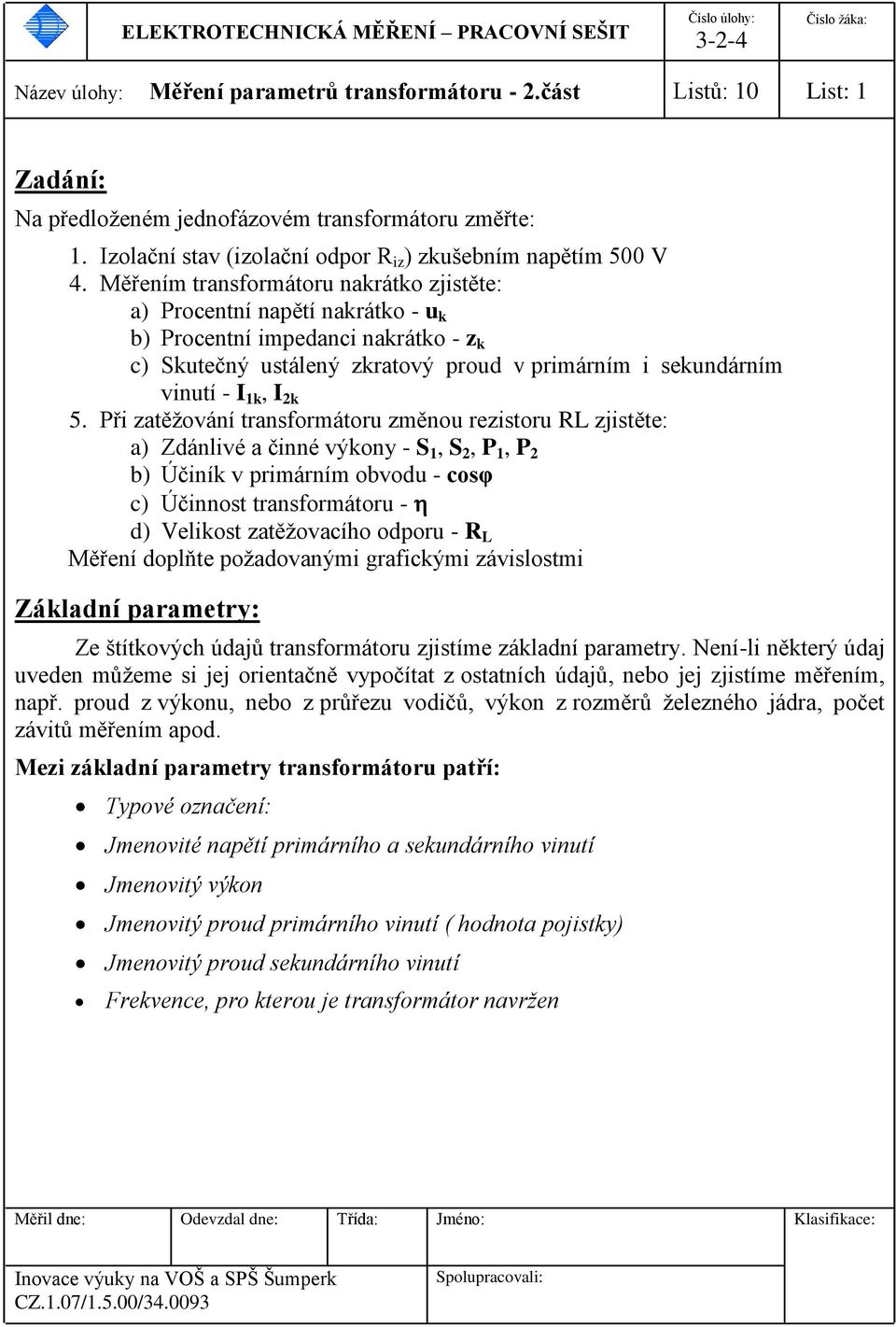 Při zatěžování transformátoru změnou rezistoru RL zjistěte: a) Zdánlivé a činné výkony - S 1, S 2, P 1, P 2 b) Účiník v primárním obvodu - cosφ c) Účinnost transformátoru - d) Velikost zatěžovacího